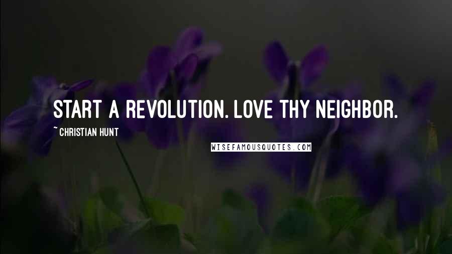 Christian Hunt Quotes: Start a revolution. Love thy neighbor.