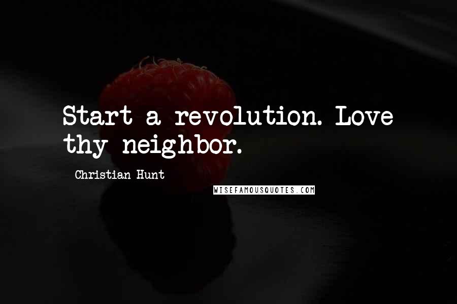 Christian Hunt Quotes: Start a revolution. Love thy neighbor.