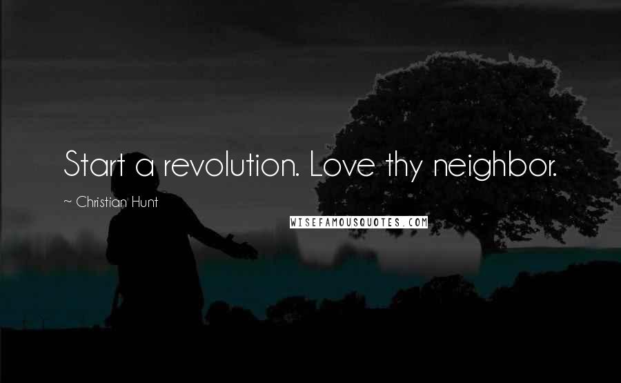 Christian Hunt Quotes: Start a revolution. Love thy neighbor.