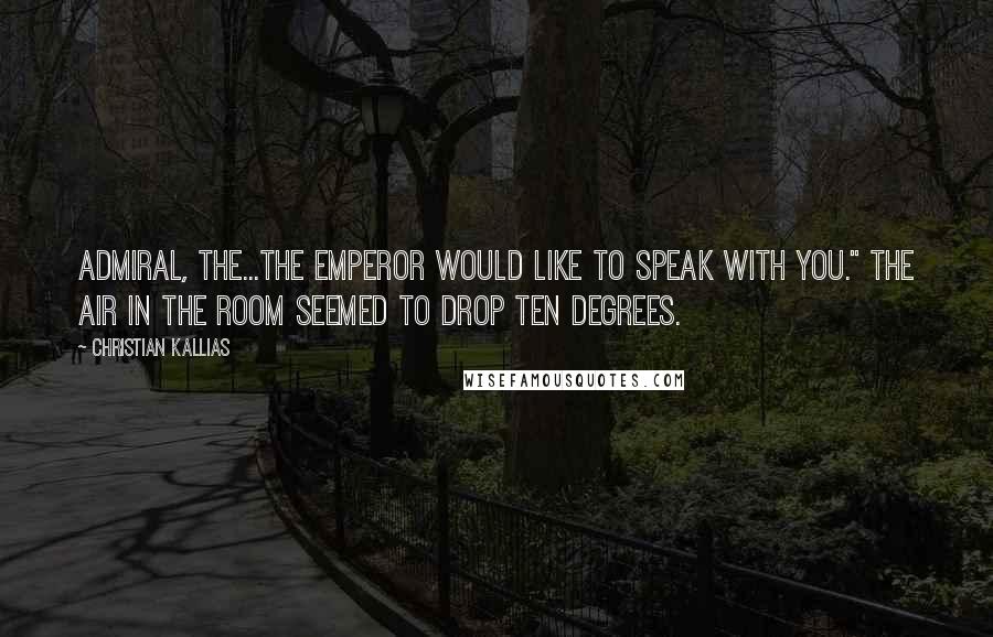 Christian Kallias Quotes: Admiral, the...the Emperor would like to speak with you." The air in the room seemed to drop ten degrees.