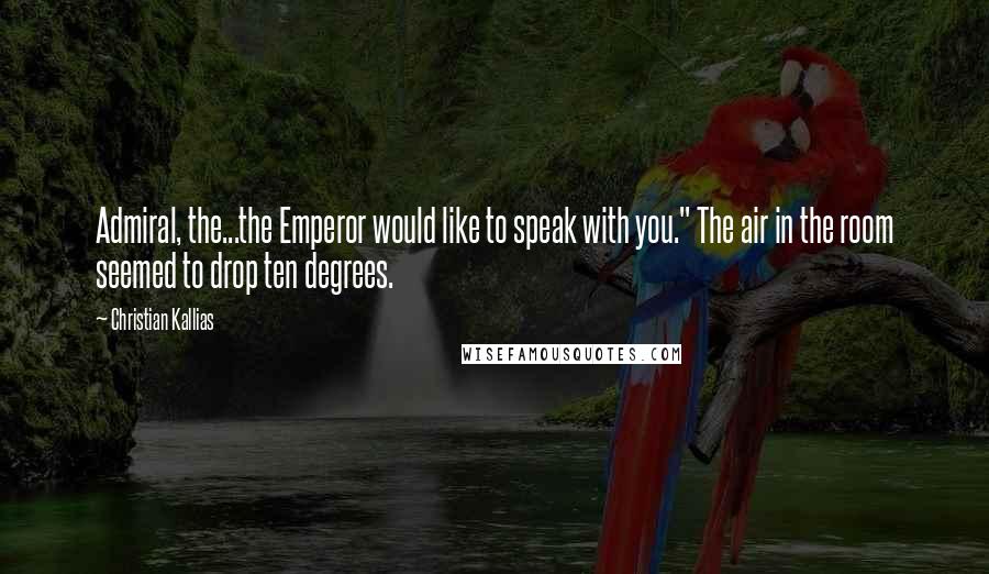 Christian Kallias Quotes: Admiral, the...the Emperor would like to speak with you." The air in the room seemed to drop ten degrees.