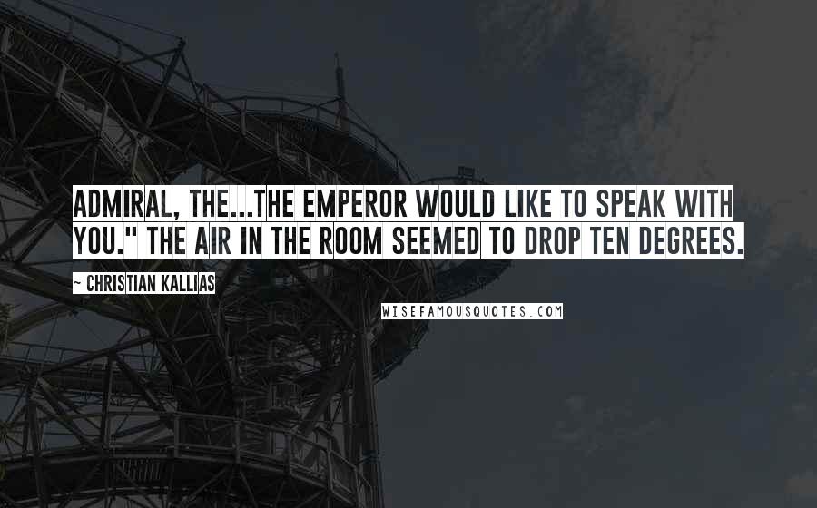 Christian Kallias Quotes: Admiral, the...the Emperor would like to speak with you." The air in the room seemed to drop ten degrees.