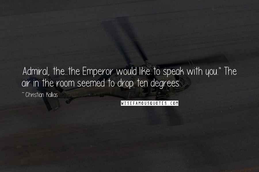 Christian Kallias Quotes: Admiral, the...the Emperor would like to speak with you." The air in the room seemed to drop ten degrees.