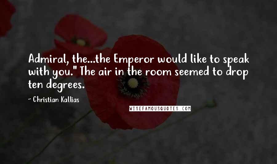Christian Kallias Quotes: Admiral, the...the Emperor would like to speak with you." The air in the room seemed to drop ten degrees.