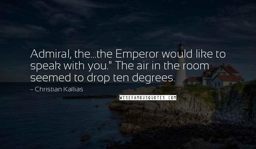 Christian Kallias Quotes: Admiral, the...the Emperor would like to speak with you." The air in the room seemed to drop ten degrees.