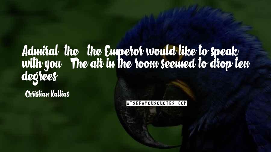 Christian Kallias Quotes: Admiral, the...the Emperor would like to speak with you." The air in the room seemed to drop ten degrees.