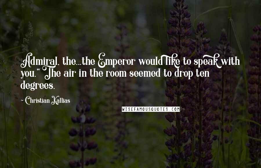 Christian Kallias Quotes: Admiral, the...the Emperor would like to speak with you." The air in the room seemed to drop ten degrees.