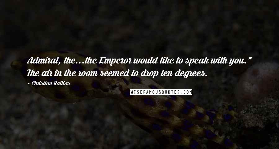 Christian Kallias Quotes: Admiral, the...the Emperor would like to speak with you." The air in the room seemed to drop ten degrees.