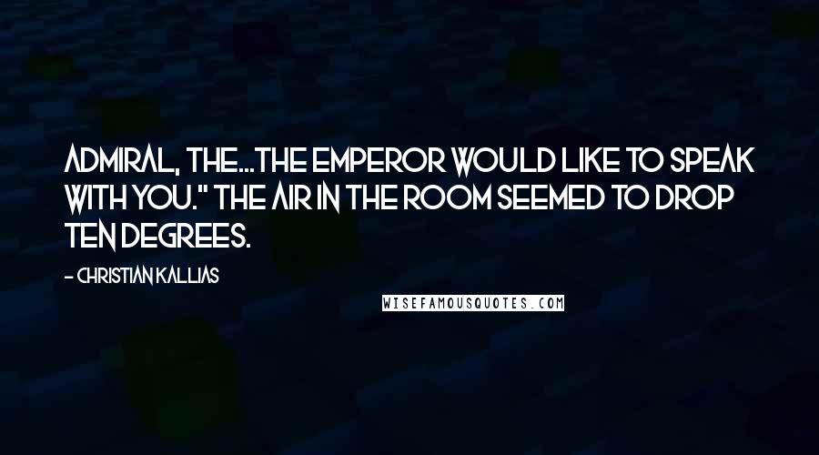 Christian Kallias Quotes: Admiral, the...the Emperor would like to speak with you." The air in the room seemed to drop ten degrees.