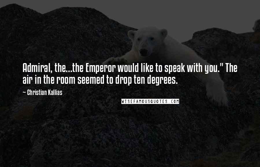 Christian Kallias Quotes: Admiral, the...the Emperor would like to speak with you." The air in the room seemed to drop ten degrees.