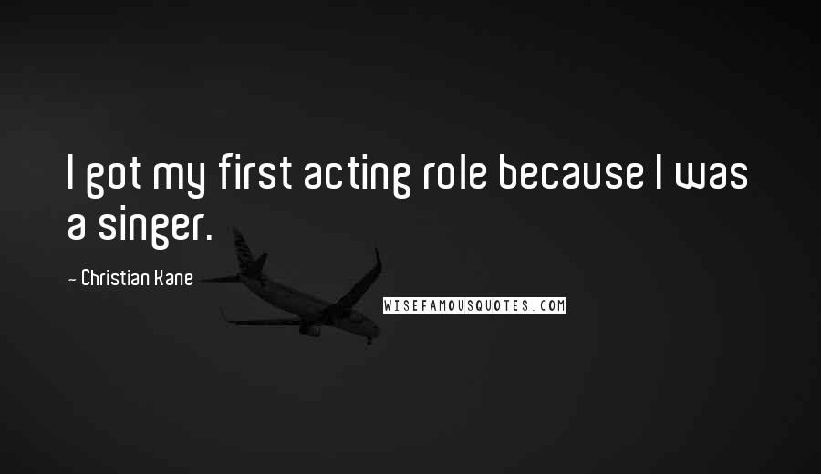 Christian Kane Quotes: I got my first acting role because I was a singer.