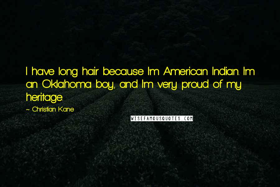 Christian Kane Quotes: I have long hair because I'm American Indian. I'm an Oklahoma boy, and I'm very proud of my heritage.