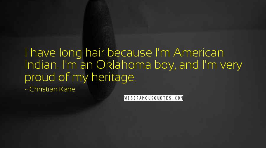 Christian Kane Quotes: I have long hair because I'm American Indian. I'm an Oklahoma boy, and I'm very proud of my heritage.