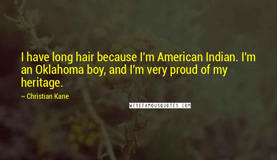 Christian Kane Quotes: I have long hair because I'm American Indian. I'm an Oklahoma boy, and I'm very proud of my heritage.