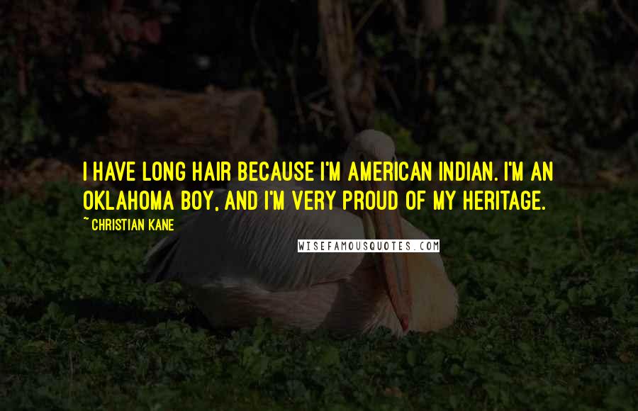 Christian Kane Quotes: I have long hair because I'm American Indian. I'm an Oklahoma boy, and I'm very proud of my heritage.