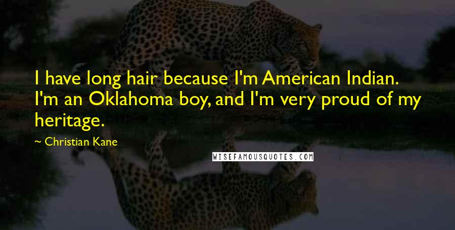 Christian Kane Quotes: I have long hair because I'm American Indian. I'm an Oklahoma boy, and I'm very proud of my heritage.