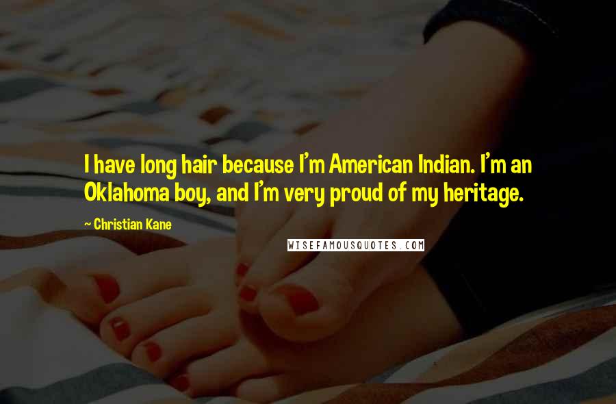 Christian Kane Quotes: I have long hair because I'm American Indian. I'm an Oklahoma boy, and I'm very proud of my heritage.