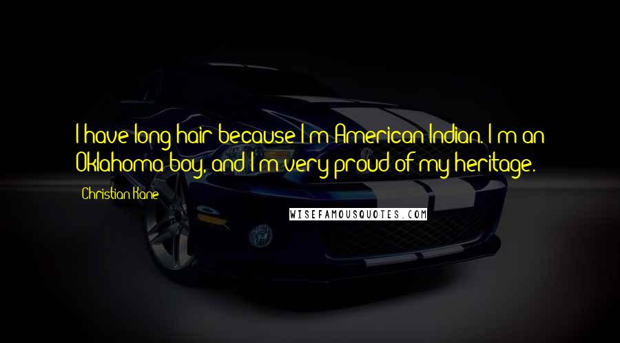 Christian Kane Quotes: I have long hair because I'm American Indian. I'm an Oklahoma boy, and I'm very proud of my heritage.