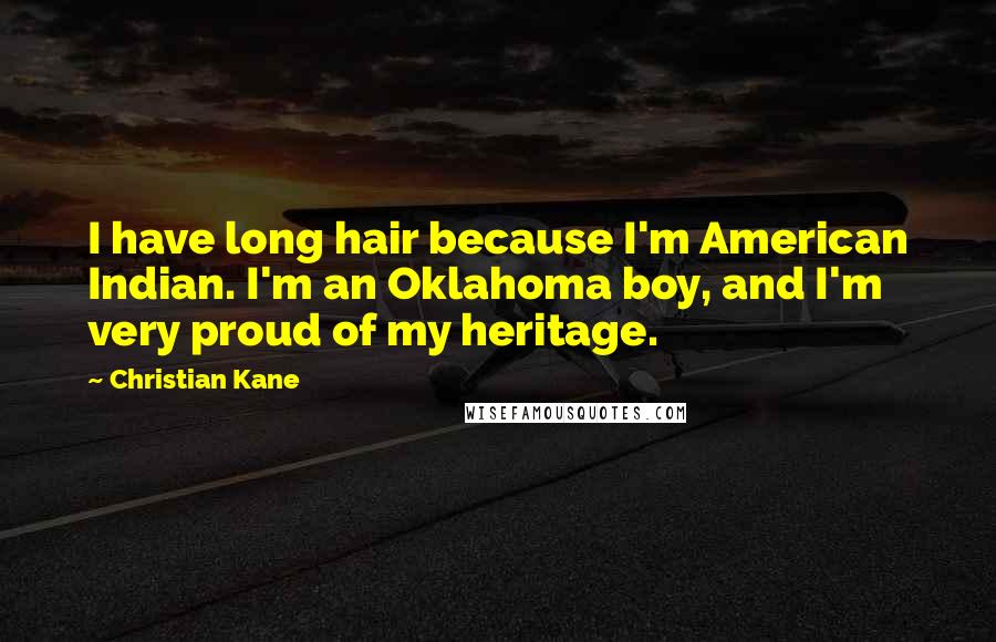 Christian Kane Quotes: I have long hair because I'm American Indian. I'm an Oklahoma boy, and I'm very proud of my heritage.
