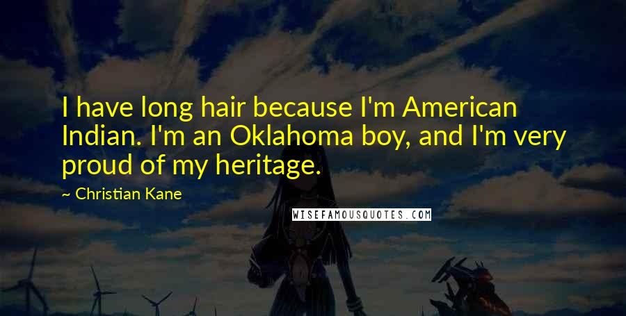 Christian Kane Quotes: I have long hair because I'm American Indian. I'm an Oklahoma boy, and I'm very proud of my heritage.