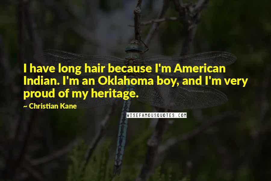 Christian Kane Quotes: I have long hair because I'm American Indian. I'm an Oklahoma boy, and I'm very proud of my heritage.