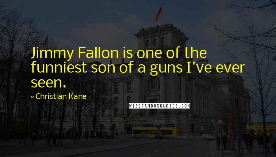 Christian Kane Quotes: Jimmy Fallon is one of the funniest son of a guns I've ever seen.