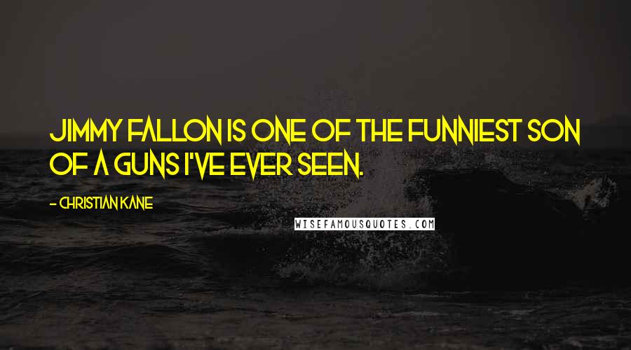 Christian Kane Quotes: Jimmy Fallon is one of the funniest son of a guns I've ever seen.