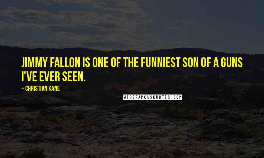 Christian Kane Quotes: Jimmy Fallon is one of the funniest son of a guns I've ever seen.