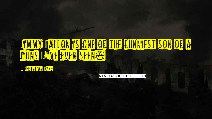 Christian Kane Quotes: Jimmy Fallon is one of the funniest son of a guns I've ever seen.