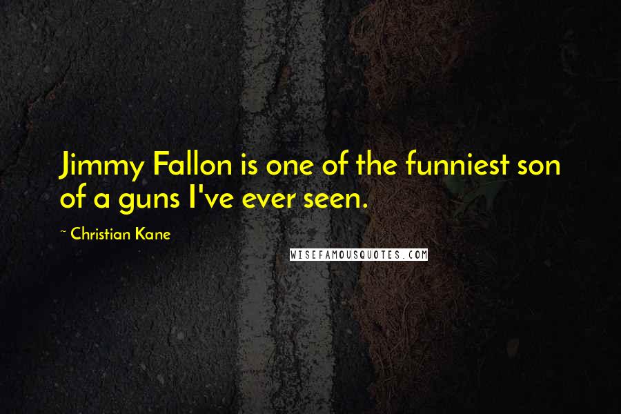 Christian Kane Quotes: Jimmy Fallon is one of the funniest son of a guns I've ever seen.