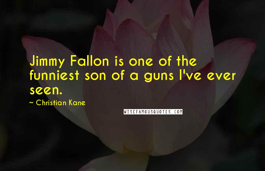 Christian Kane Quotes: Jimmy Fallon is one of the funniest son of a guns I've ever seen.