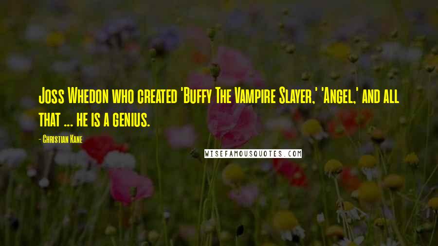 Christian Kane Quotes: Joss Whedon who created 'Buffy The Vampire Slayer,' 'Angel,' and all that ... he is a genius.
