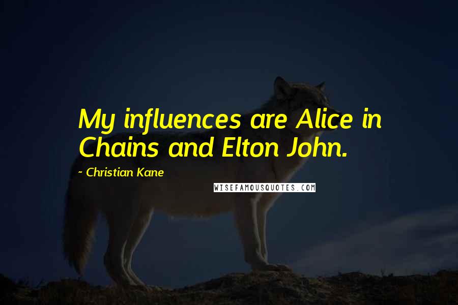Christian Kane Quotes: My influences are Alice in Chains and Elton John.