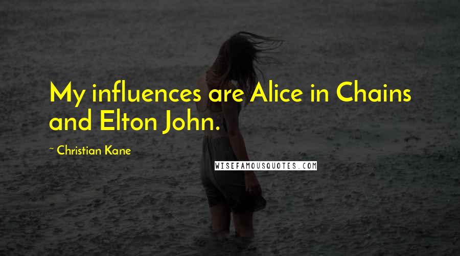 Christian Kane Quotes: My influences are Alice in Chains and Elton John.