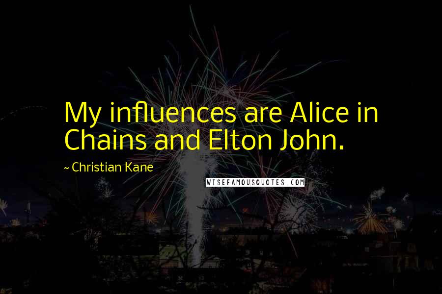 Christian Kane Quotes: My influences are Alice in Chains and Elton John.