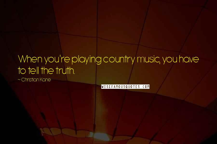 Christian Kane Quotes: When you're playing country music, you have to tell the truth.