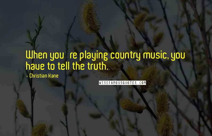 Christian Kane Quotes: When you're playing country music, you have to tell the truth.