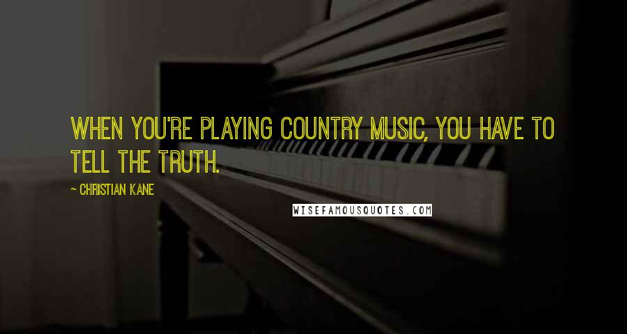 Christian Kane Quotes: When you're playing country music, you have to tell the truth.