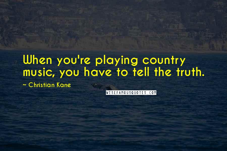 Christian Kane Quotes: When you're playing country music, you have to tell the truth.