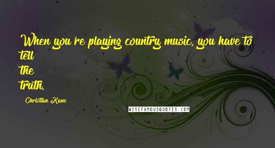 Christian Kane Quotes: When you're playing country music, you have to tell the truth.