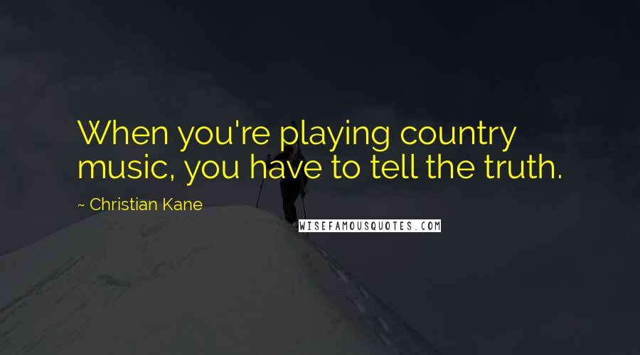 Christian Kane Quotes: When you're playing country music, you have to tell the truth.