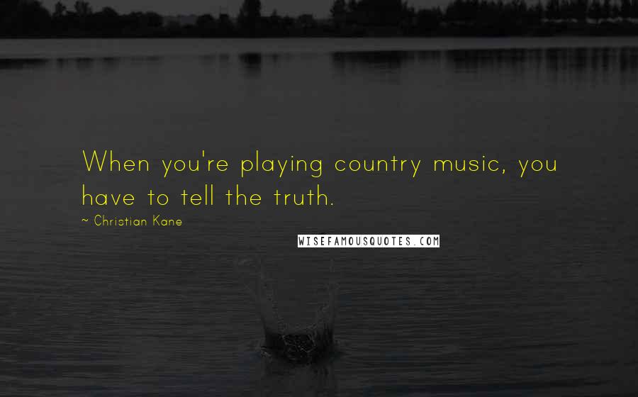 Christian Kane Quotes: When you're playing country music, you have to tell the truth.