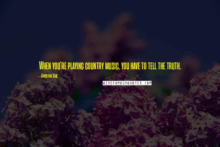 Christian Kane Quotes: When you're playing country music, you have to tell the truth.