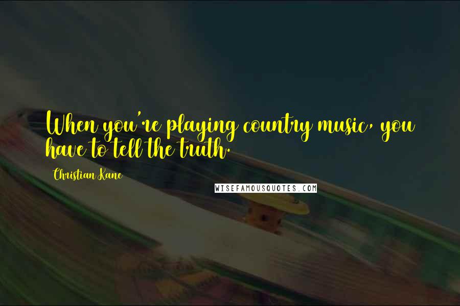 Christian Kane Quotes: When you're playing country music, you have to tell the truth.