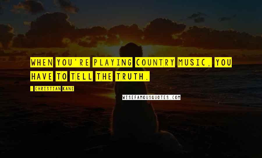 Christian Kane Quotes: When you're playing country music, you have to tell the truth.