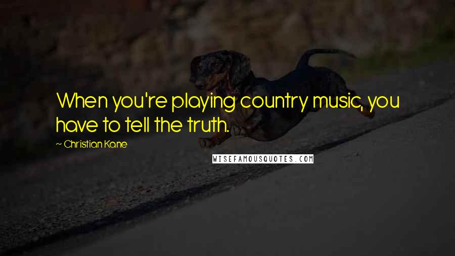 Christian Kane Quotes: When you're playing country music, you have to tell the truth.