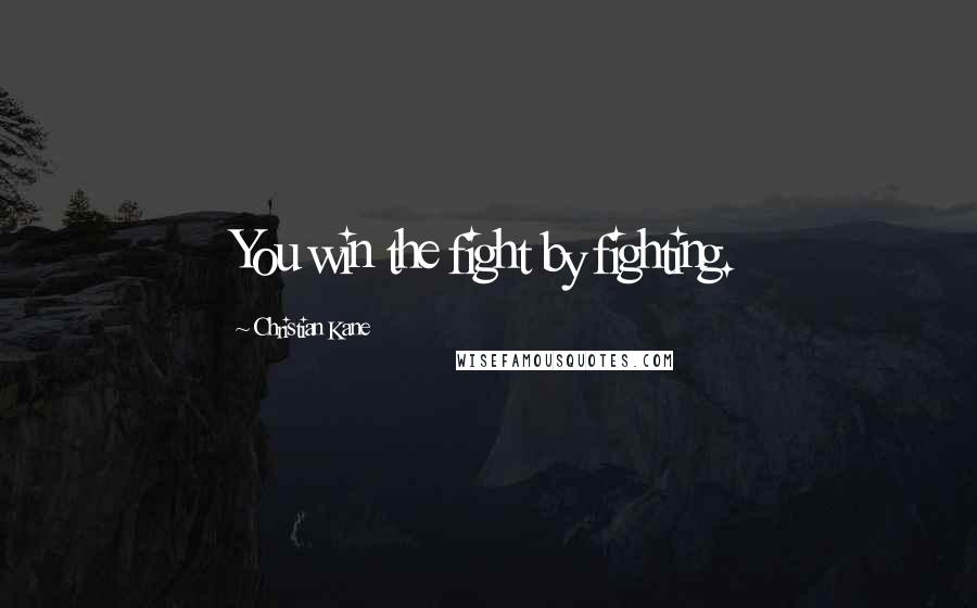 Christian Kane Quotes: You win the fight by fighting.