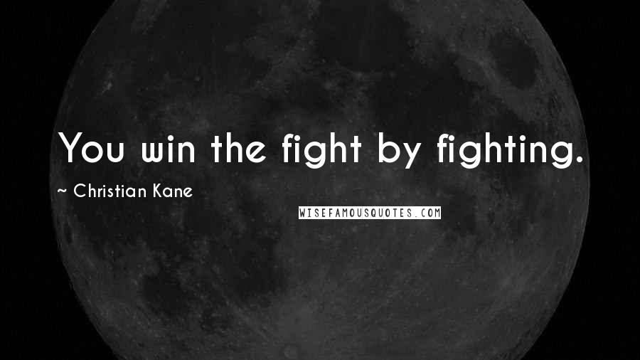 Christian Kane Quotes: You win the fight by fighting.