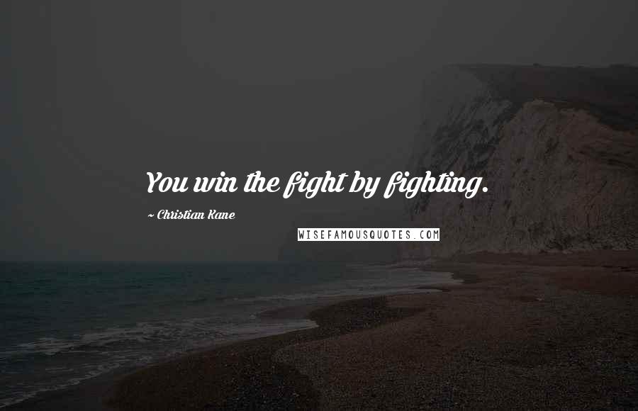 Christian Kane Quotes: You win the fight by fighting.