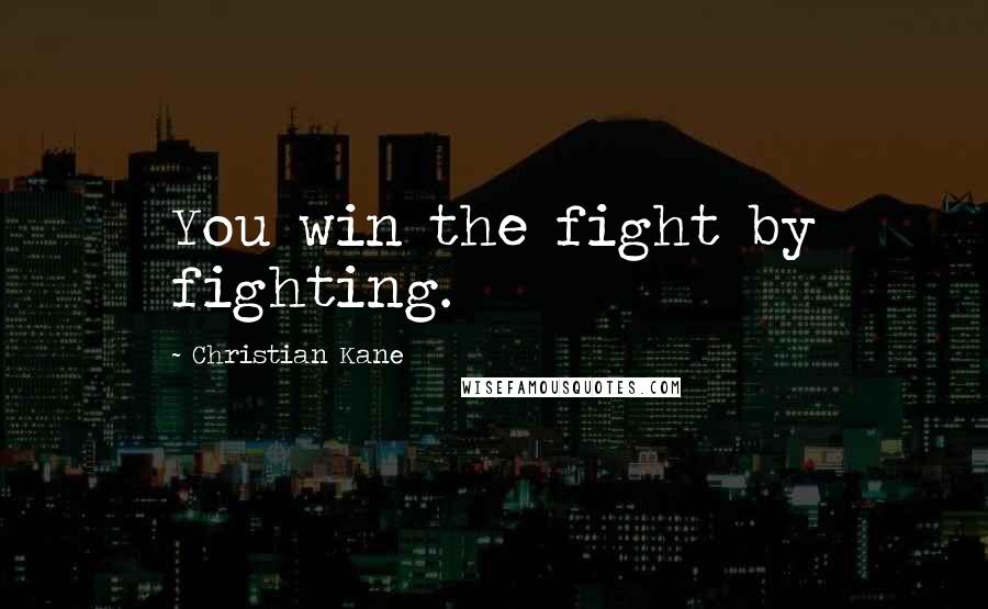 Christian Kane Quotes: You win the fight by fighting.